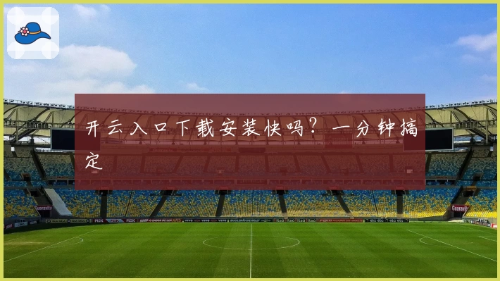 开云入口下载安装快吗？一分钟搞定