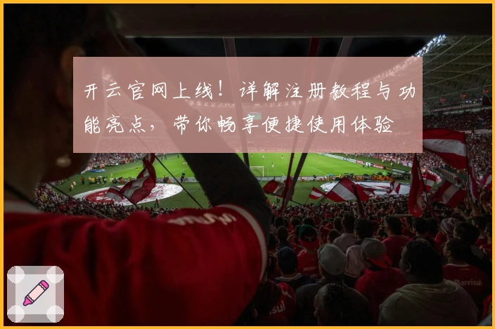 开云官网上线!详解注册教程与功能亮点,带你畅享便捷使用体验