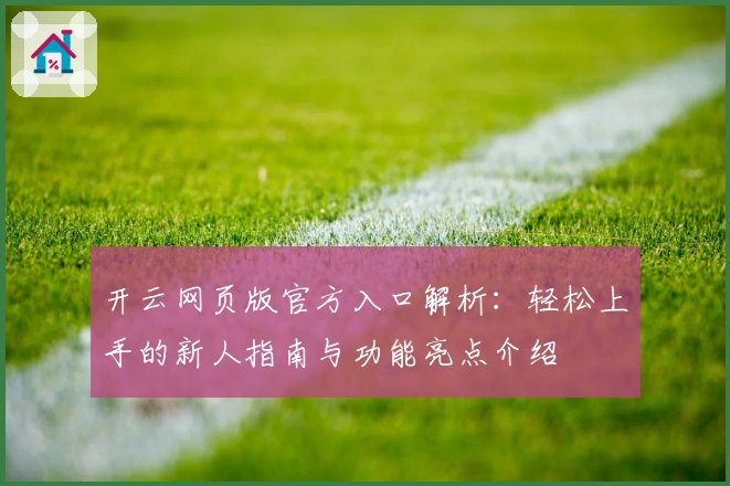 开云网页版官方入口解析：轻松上手的新人指南与功能亮点介绍