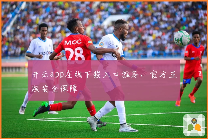 开云app在线下载入口推荐，官方正版安全保障