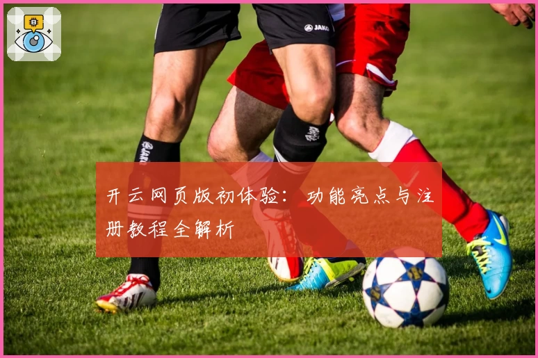 开云网页版初体验：功能亮点与注册教程全解析