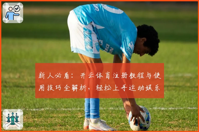 新人必看:开云体育注册教程与使用技巧全解析,轻松上手运动娱乐新体验