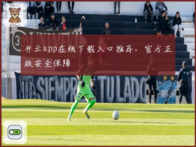 开云app在线下载入口推荐，官方正版安全保障