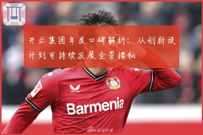 开云集团年度口碑解析：从创新设计到可持续发展全景揭秘