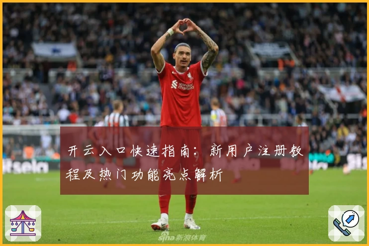 开云入口快速指南：新用户注册教程及热门功能亮点解析