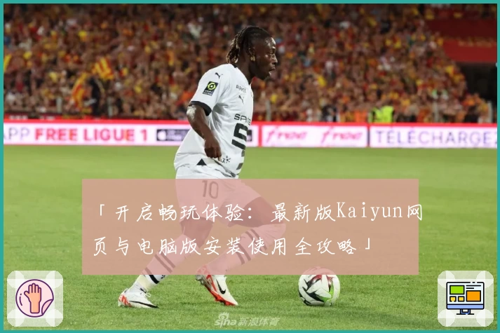 「开启畅玩体验:最新版Kaiyun网页与电脑版安装使用全攻略」