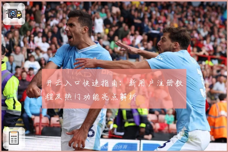 开云入口快速指南：新用户注册教程及热门功能亮点解析