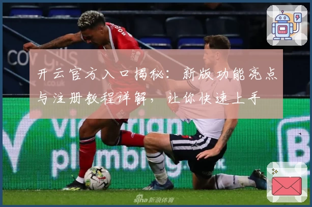 开云官方入口揭秘:新版功能亮点与注册教程详解,让你快速上手