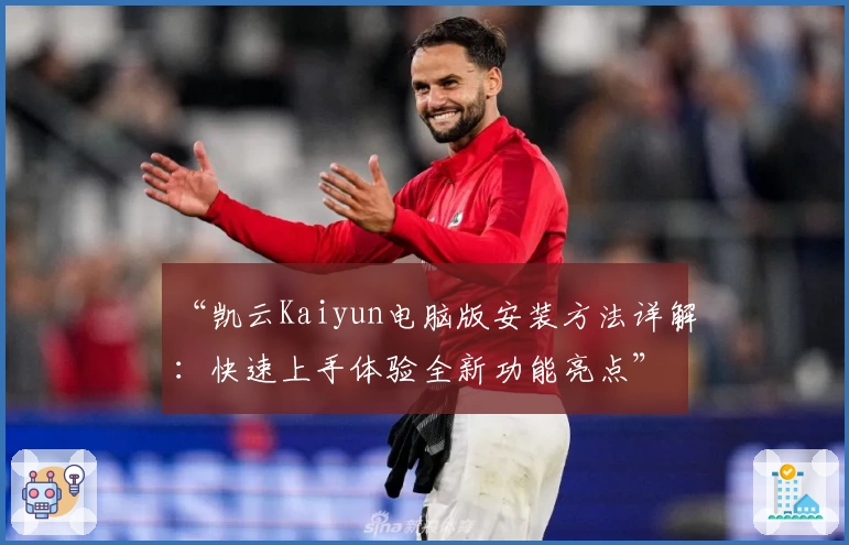 “凯云Kaiyun电脑版安装方法详解：快速上手体验全新功能亮点”