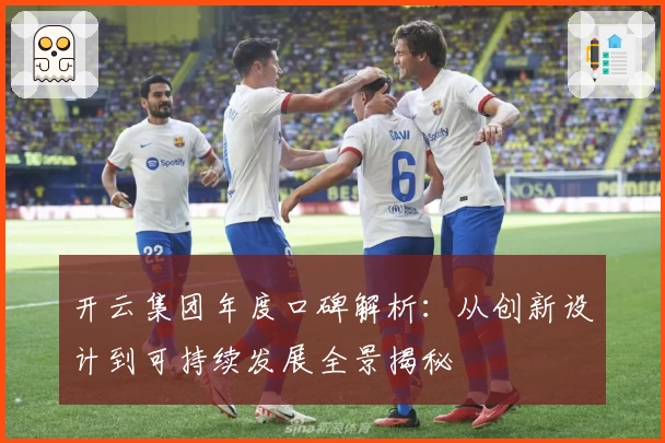 开云集团年度口碑解析：从创新设计到可持续发展全景揭秘