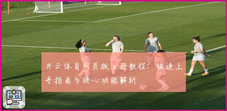开云体育网页版注册教程：快速上手指南与核心功能解析