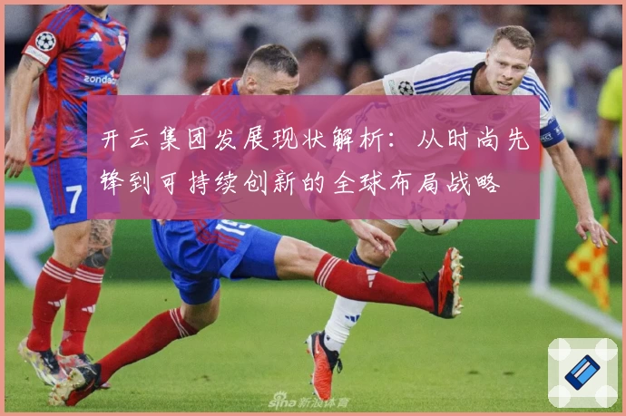 开云集团发展现状解析：从时尚先锋到可持续创新的全球布局战略