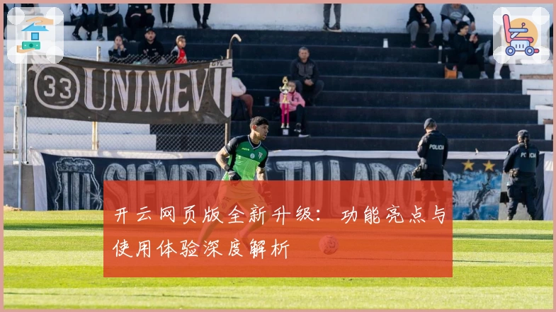 开云网页版全新升级:功能亮点与使用体验深度解析