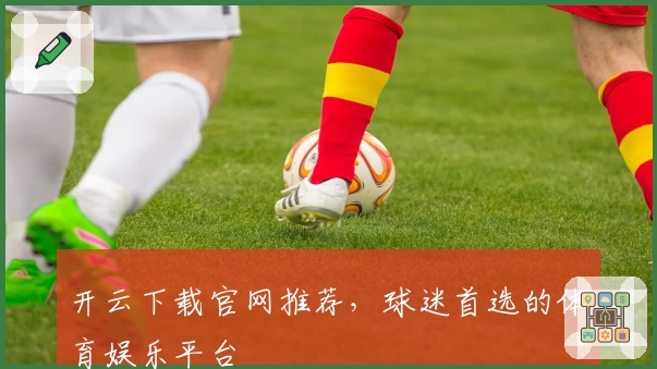 开云下载官网推荐，球迷首选的体育娱乐平台