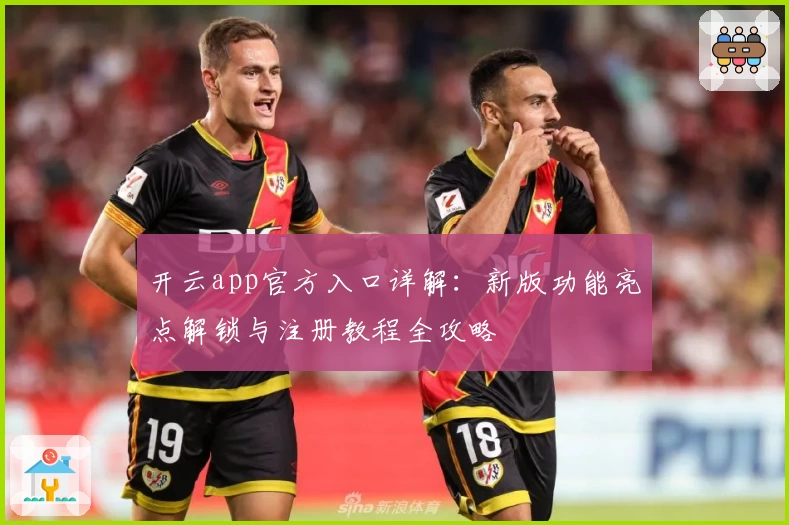 开云app官方入口详解:新版功能亮点解锁与注册教程全攻略