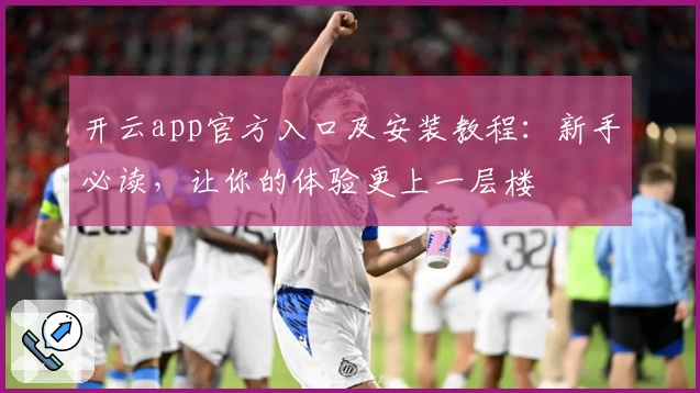 开云app官方入口及安装教程:新手必读,让你的体验更上一层楼