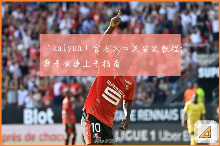 「kaiyun」官方入口及安装教程:新手快速上手指南