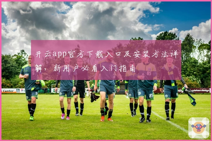开云app官方下载入口及安装方法详解，新用户必看入门指南