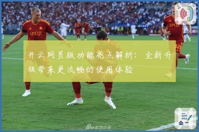 开云网页版功能亮点解析:全新升级带来更流畅的使用体验