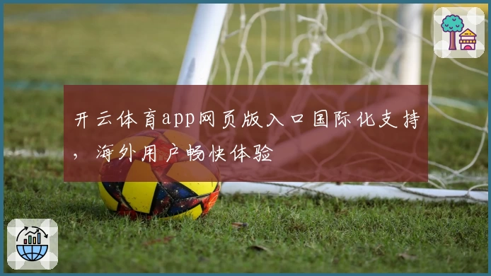 开云体育app网页版入口国际化支持，海外用户畅快体验