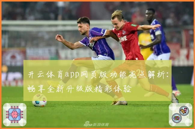 开云体育app网页版功能亮点解析:畅享全新升级版精彩体验