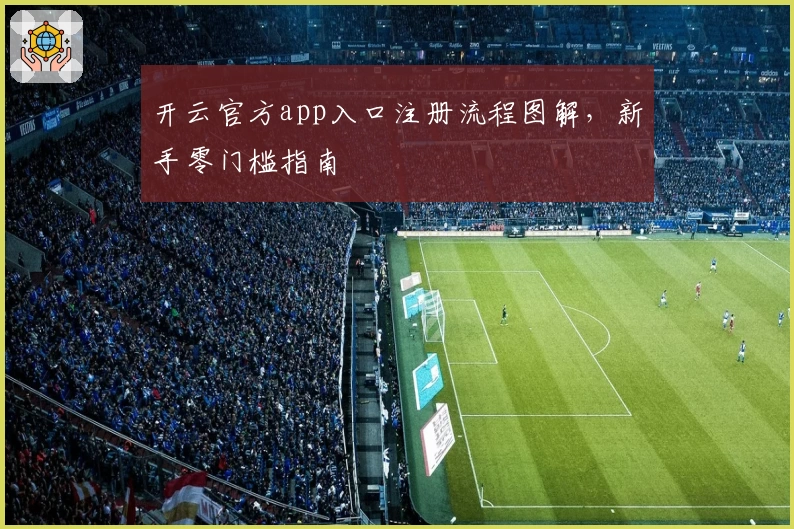 开云官方app入口注册流程图解，新手零门槛指南