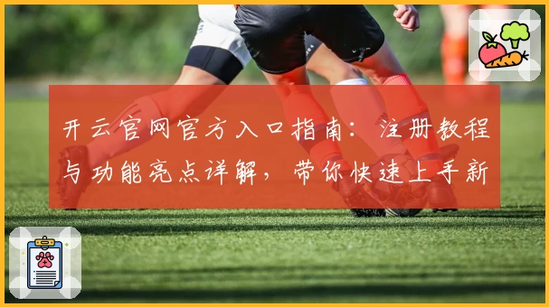 开云官网官方入口指南:注册教程与功能亮点详解,带你快速上手新手体验