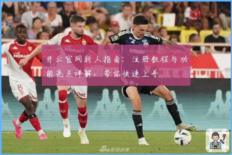 开云官网新人指南:注册教程与功能亮点详解,带你快速上手