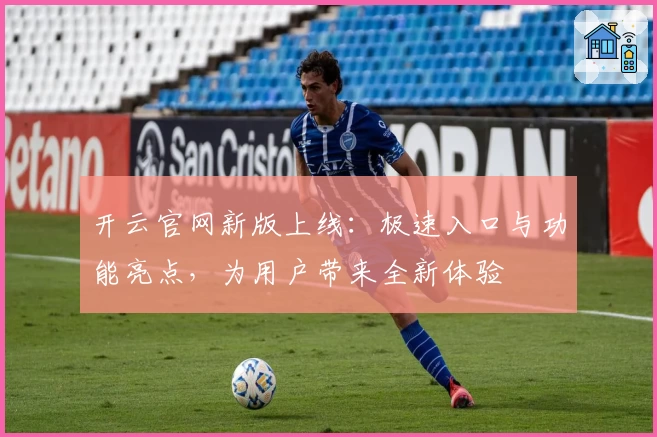 开云官网新版上线：极速入口与功能亮点，为用户带来全新体验