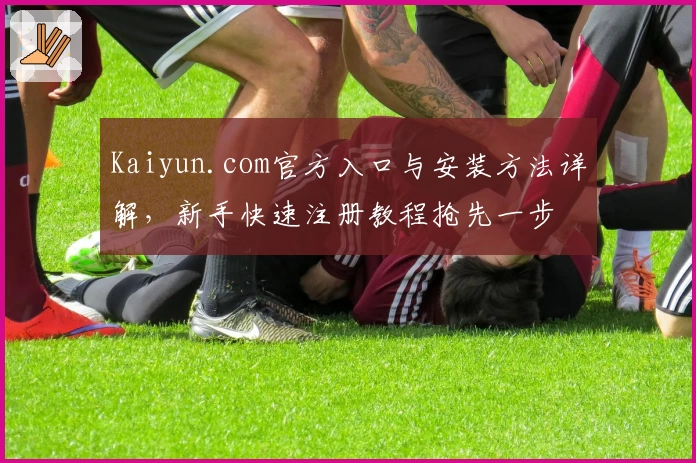 Kaiyun.com官方入口与安装方法详解,新手快速注册教程抢先一步