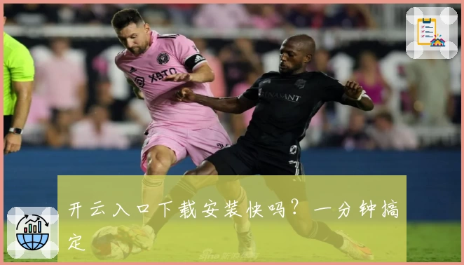 开云入口下载安装快吗？一分钟搞定