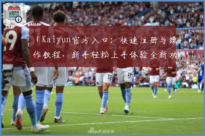 「Kaiyun官方入口：快速注册与操作教程，新手轻松上手体验全新功能」