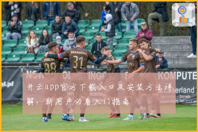开云app官方下载入口及安装方法详解，新用户必看入门指南