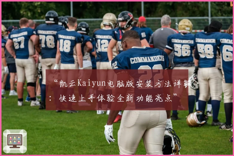 “凯云Kaiyun电脑版安装方法详解：快速上手体验全新功能亮点”