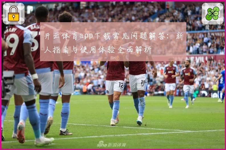 开云体育app下载常见问题解答：新人指南与使用体验全面解析