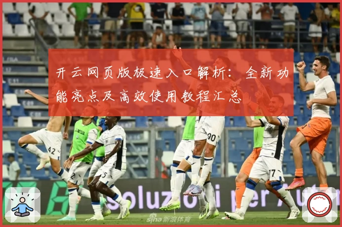 开云网页版极速入口解析：全新功能亮点及高效使用教程汇总