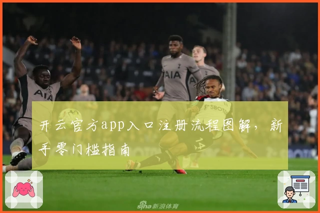 开云官方app入口注册流程图解，新手零门槛指南