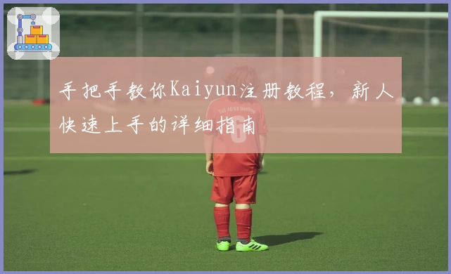 手把手教你Kaiyun注册教程，新人快速上手的详细指南