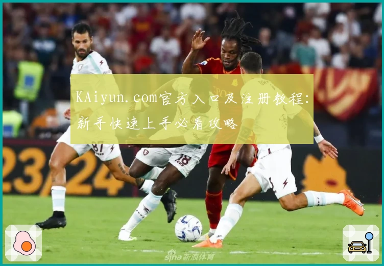 KAiyun.com官方入口及注册教程：新手快速上手必看攻略