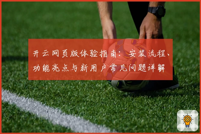 开云网页版体验指南：安装流程、功能亮点与新用户常见问题详解