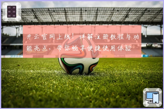 开云官网上线!详解注册教程与功能亮点,带你畅享便捷使用体验