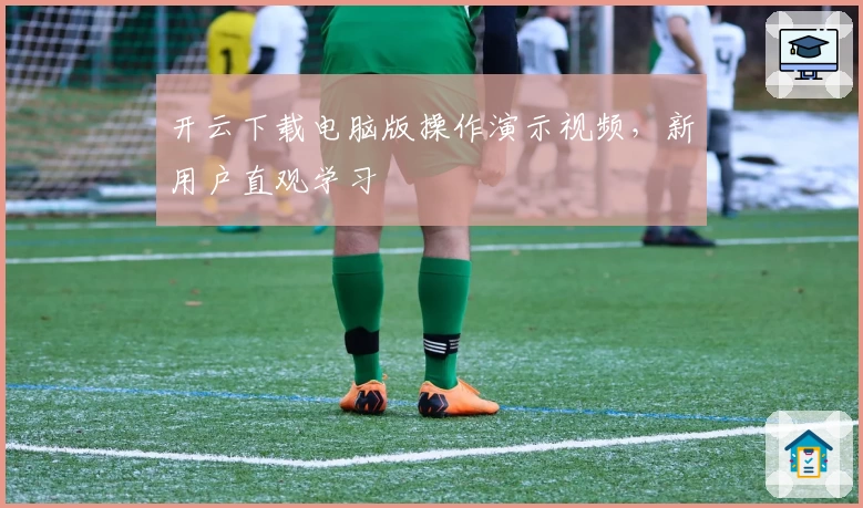 开云下载电脑版操作演示视频，新用户直观学习
