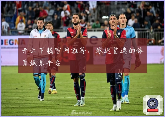 开云下载官网推荐，球迷首选的体育娱乐平台