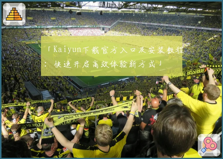 「Kaiyun下载官方入口及安装教程：快速开启高效体验新方式」