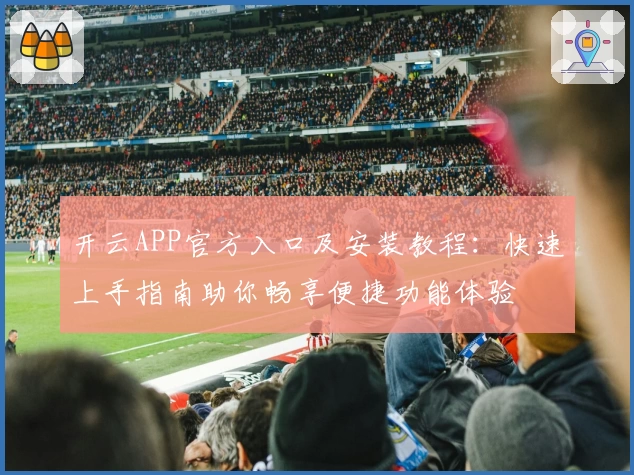 开云APP官方入口及安装教程：快速上手指南助你畅享便捷功能体验