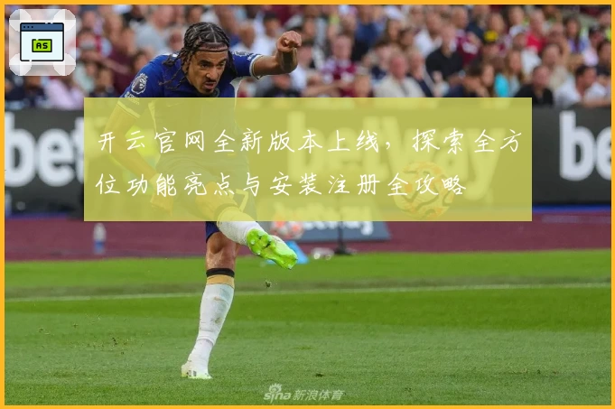 开云官网全新版本上线，探索全方位功能亮点与安装注册全攻略