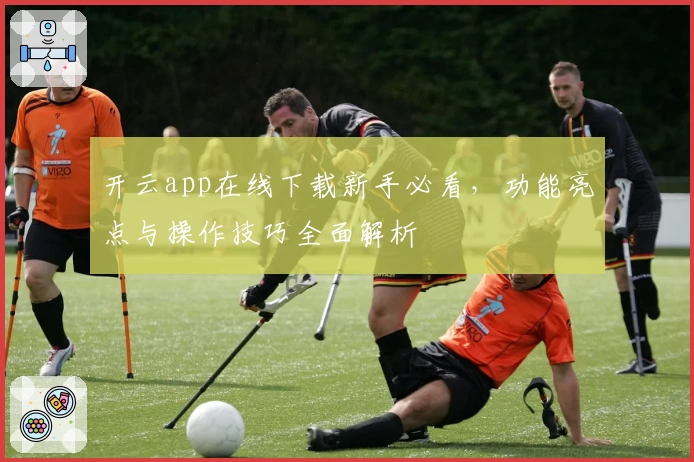 开云app在线下载新手必看，功能亮点与操作技巧全面解析