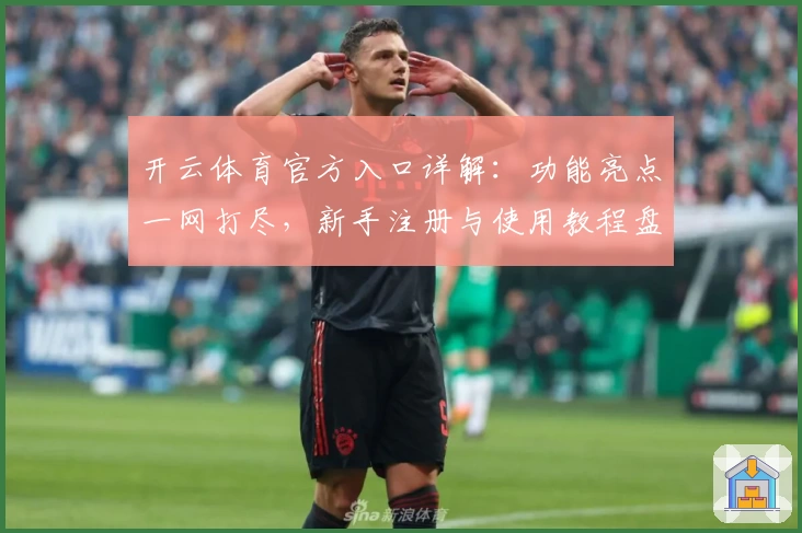 开云体育官方入口详解：功能亮点一网打尽，新手注册与使用教程盘点