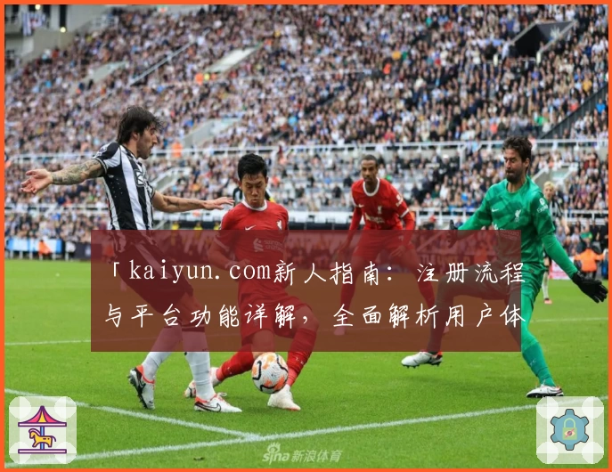 「kaiyun.com新人指南：注册流程与平台功能详解，全面解析用户体验」