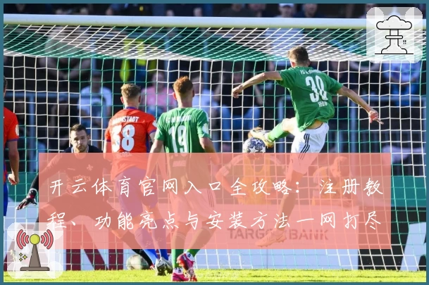 开云体育官网入口全攻略：注册教程、功能亮点与安装方法一网打尽